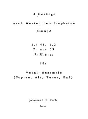 3 Gesänge nach Worten des Propheten Jesaja - 1.: 43, 1,2; 2.: aus 53; 3.: 55, 8-12 - für Vokal-Ensemble (Sopran, Alt, Tenor, Bass)