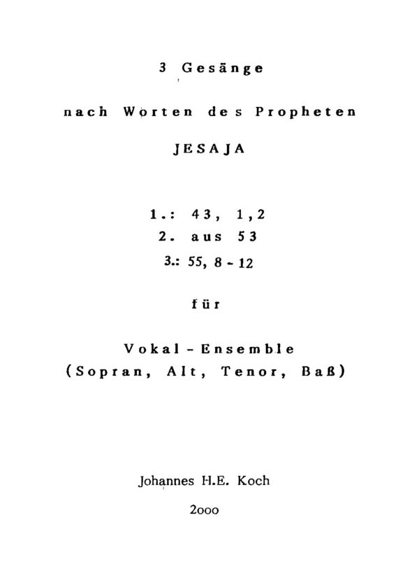 3 Gesänge nach Worten des Propheten Jesaja - 1.: 43, 1,2; 2.: aus 53; 3.: 55, 8-12 - für Vokal-Ensemble (Sopran, Alt, Tenor, Bass)