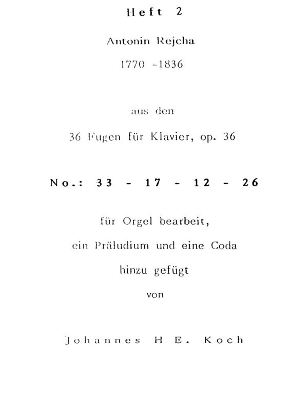 Heft 2 - Antonin Rejcha - 1770-1836 - aus den 36 Fugen für Klavier, op. 36 No. 33 - 17 - 12 - 26 für Orgel bearbeitet, ein Präludium und eine Coda hinzugefügt
