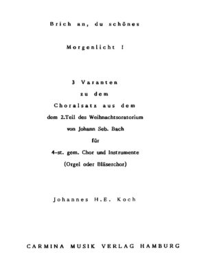 Brich an, du schönes Morgenlicht! - 3 Varianten zu dem Choralsatz aus dem 2. Teil des Weihnachtsoratoriums von Johann Seb. Bach für 4-st. gem. Chor und Instrumente (Orgel oder Bläserchor)