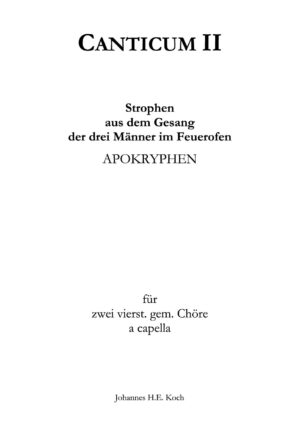 Canticum II - Strophen aus dem Gesang der drei Männer im Feuerofen - Apokryphen für zwei vierst. gem. Chöre a cappella