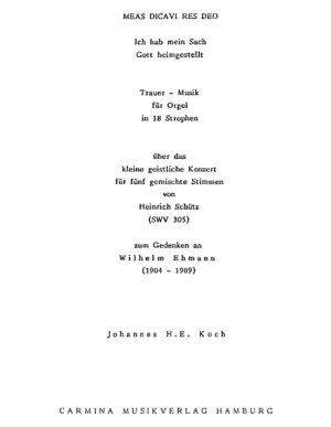 Meas dicavi res deo - Ich hab mein Sach Gott heimgestellt - Trauer-Musik für Orgel in 18 Strophen über das kleine geistliche Konzert für fünf gemischte Stimmen von Heinrich Schütz (SWV 305) zum Gedenken an Wilhelm Ehmann (1904-1989)