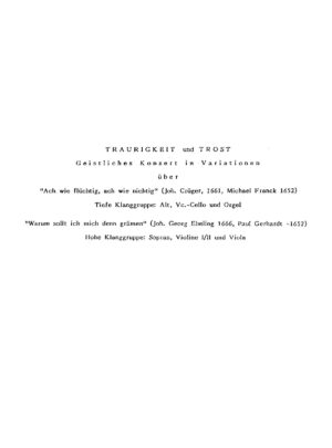 Traurigkeit und Trost - Geistliches Konzert in Variationen über "Ach wie flüchtig, ach wie nichtig" (Joh. Crüger 1661, Michael Franck 1652), Tiefe Klanggruppe: Alt, Violoncello und Orgel - "Warum sollt ich mich denn grämen" (Joh. Georg Ebelin 1666, Paul Gerhardt 1652), Hohe Klanggruppe: Sopran, Violine I/II und Viola