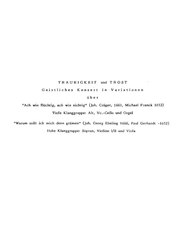 Traurigkeit und Trost - Geistliches Konzert in Variationen über "Ach wie flüchtig, ach wie nichtig" (Joh. Crüger 1661, Michael Franck 1652), Tiefe Klanggruppe: Alt, Violoncello und Orgel - "Warum sollt ich mich denn grämen" (Joh. Georg Ebelin 1666, Paul Gerhardt 1652), Hohe Klanggruppe: Sopran, Violine I/II und Viola